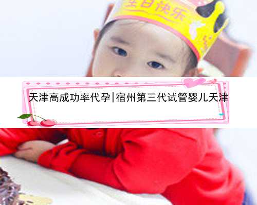 天津高成功率代孕|宿州第三代试管婴